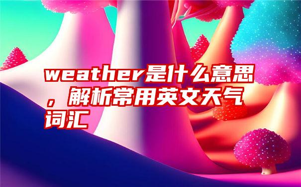 weather是什么意思，解析常用英文天气词汇