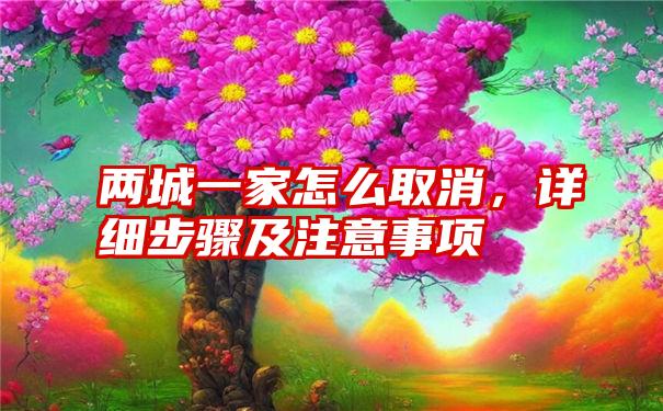 两城一家怎么取消，详细步骤及注意事项