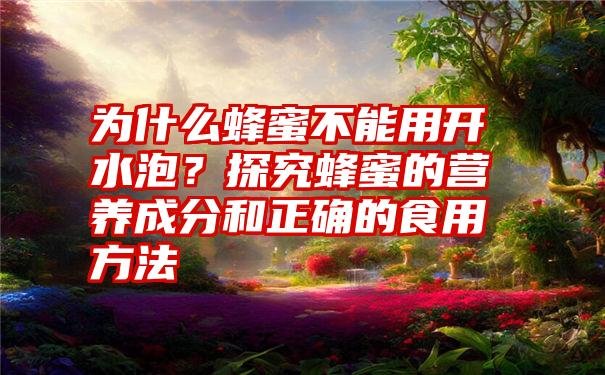 为什么蜂蜜不能用开水泡？探究蜂蜜的营养成分和正确的食用方法