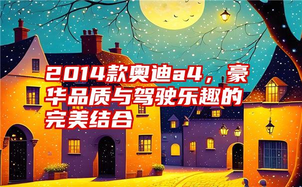 2014款奥迪a4,豪华品质与驾驶乐趣的完美结合