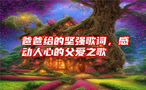 爸爸给的坚强歌词，感动人心的父爱之歌
