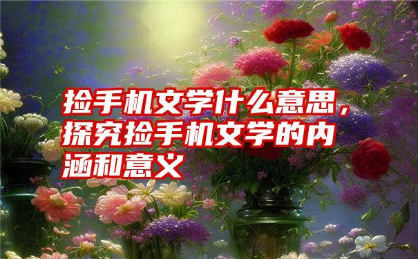 捡手机文学什么意思，探究捡手机文学的内涵和意义