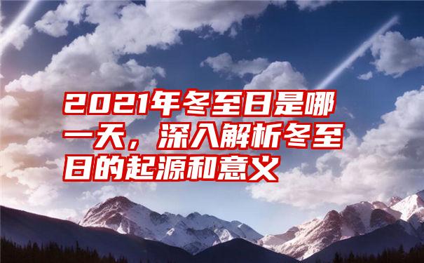 2021年冬至日是哪一天，深入解析冬至日的起源和意义