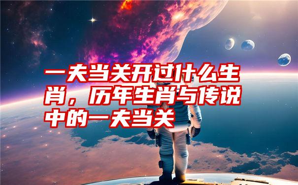 一夫当关开过什么生肖，历年生肖与传说中的一夫当关