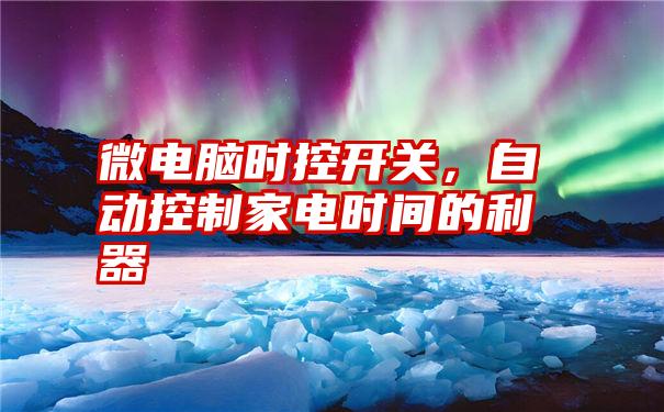 微电脑时控开关,自动控制家电时间的利器