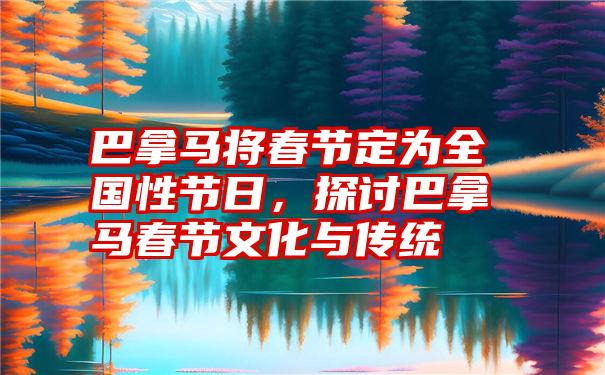 巴拿马将春节定为全国性节日，探讨巴拿马春节文化与传统