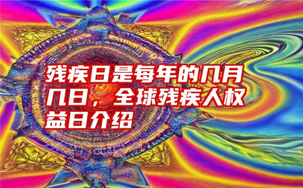 残疾日是每年的几月几日，全球残疾人权益日介绍