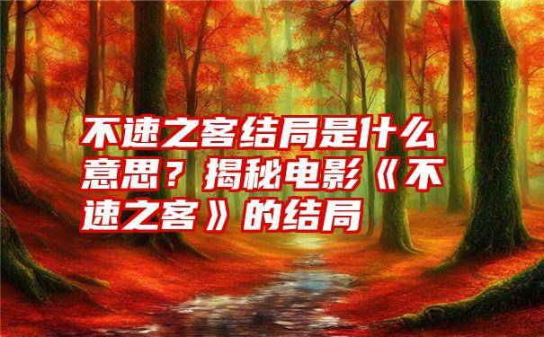 不速之客结局是什么意思？揭秘电影《不速之客》的结局