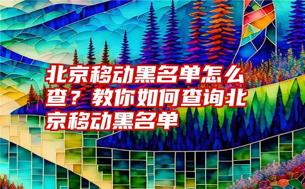 北京移动黑名单怎么查？教你如何查询北京移动黑名单