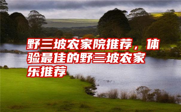 野三坡农家院推荐，体验最佳的野三坡农家乐推荐