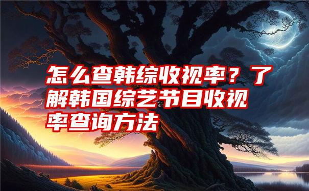 怎么查韩综收视率？了解韩国综艺节目收视率查询方法