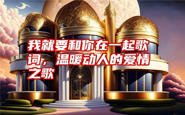 我就要和你在一起歌词，温暖动人的爱情之歌