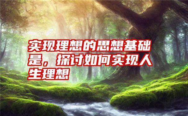 实现理想的思想基础是，探讨如何实现人生理想
