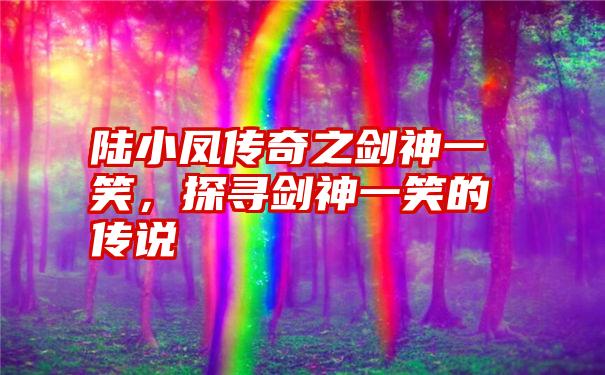 陆小凤传奇之剑神一笑，探寻剑神一笑的传说