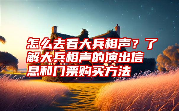 怎么去看大兵相声？了解大兵相声的演出信息和门票购买方法