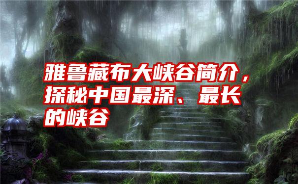 雅鲁藏布大峡谷简介,探秘中国最深、最长的峡谷
