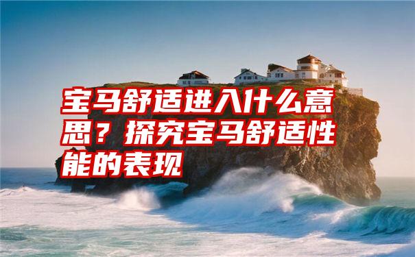 宝马舒适进入什么意思？探究宝马舒适性能的表现