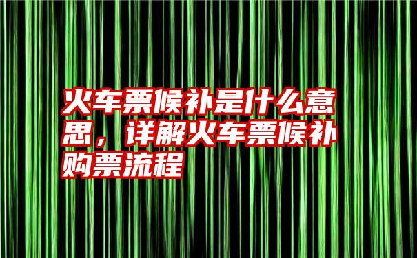 火车票候补是什么意思，详解火车票候补购票流程