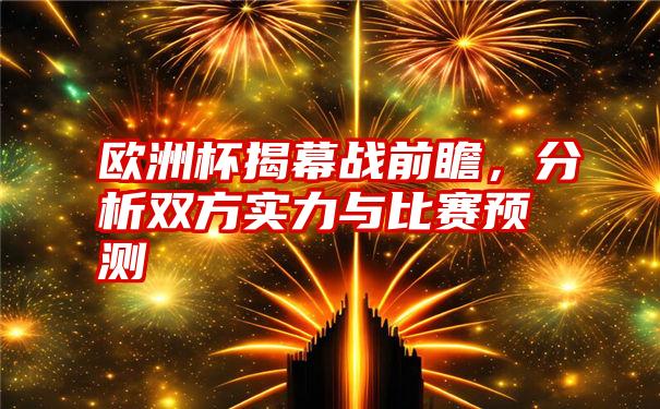 欧洲杯揭幕战前瞻，分析双方实力与比赛预测