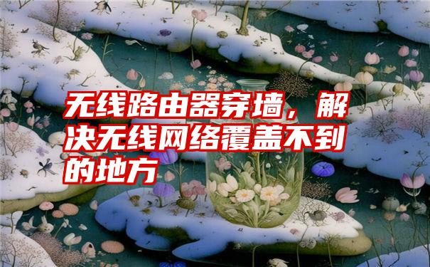 无线路由器穿墙，解决无线网络覆盖不到的地方