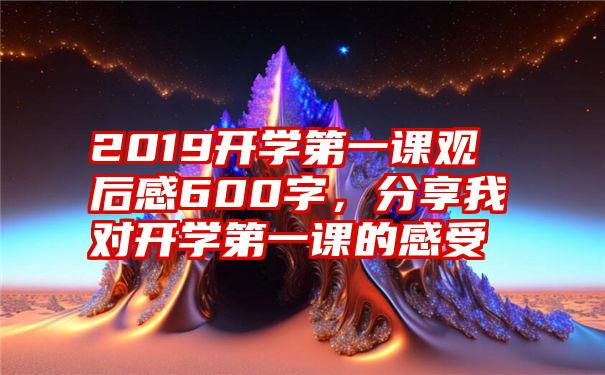 2019开学第一课观后感600字，分享我对开学第一课的感受