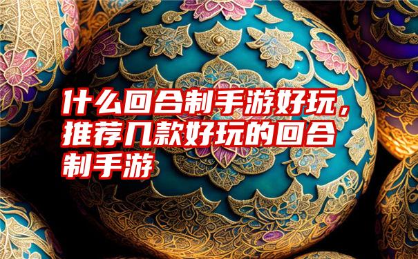 什么回合制手游好玩,推荐几款好玩的回合制手游