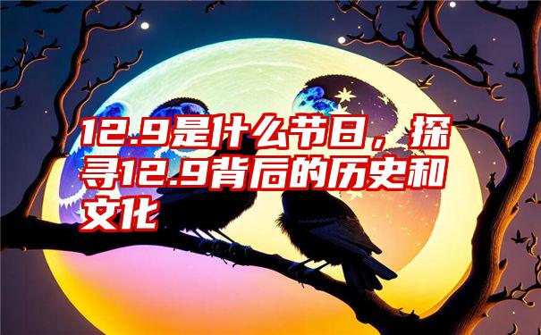 12.9是什么节日，探寻12.9背后的历史和文化