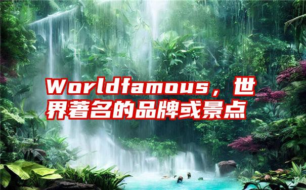 Worldfamous，世界著名的品牌或景点