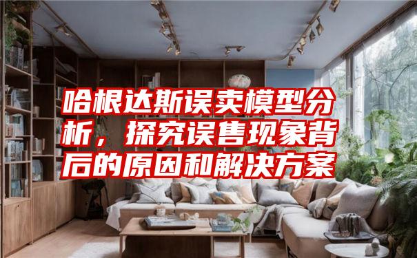 哈根达斯误卖模型分析，探究误售现象背后的原因和解决方案