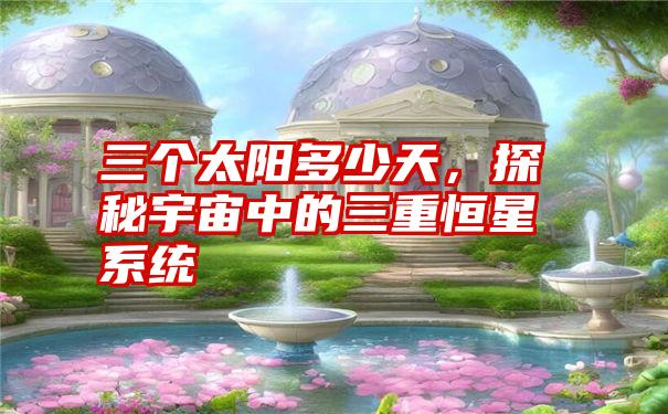 三个太阳多少天,探秘宇宙中的三重恒星系统