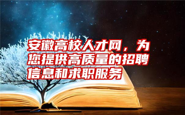 安徽高校人才网，为您提供高质量的招聘信息和求职服务