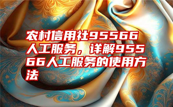 农村信用社95566人工服务，详解95566人工服务的使用方法