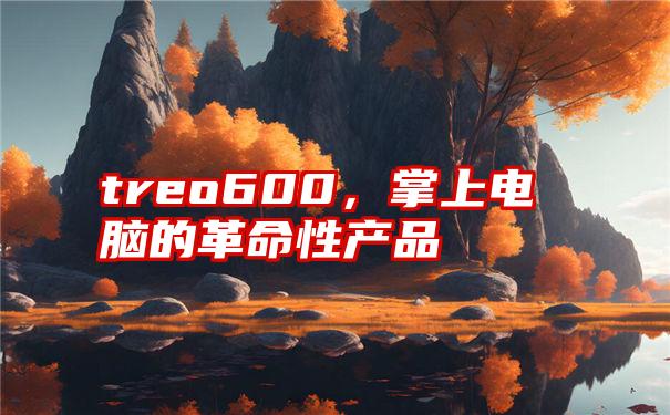 treo600,掌上电脑的革命性产品