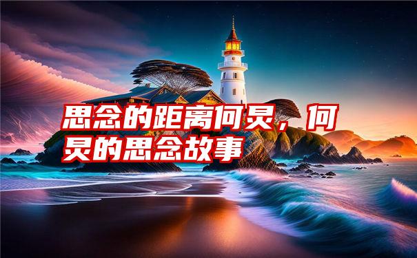 思念的距离何炅，何炅的思念故事