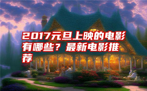 2017元旦上映的电影有哪些？最新电影推荐