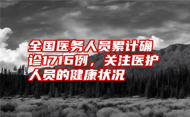 全国医务人员累计确诊1716例,关注医护人员的健康状况