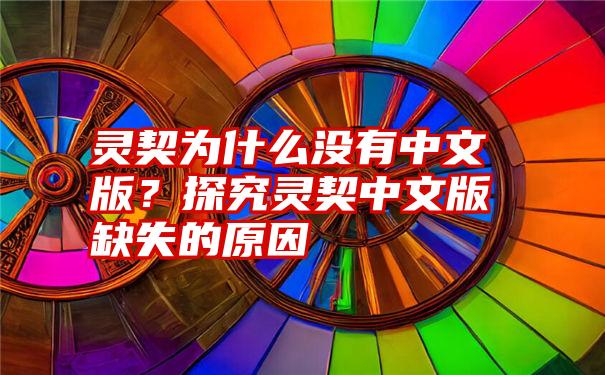 灵契为什么没有中文版？探究灵契中文版缺失的原因