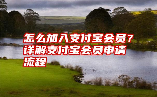 怎么加入支付宝会员？详解支付宝会员申请流程