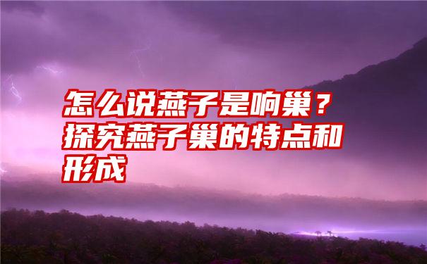 怎么说燕子是响巢？探究燕子巢的特点和形成