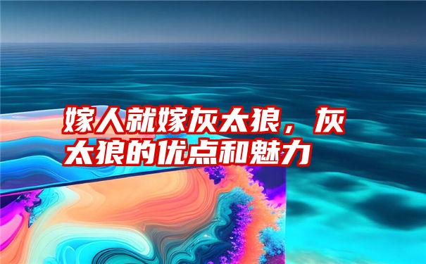 嫁人就嫁灰太狼，灰太狼的优点和魅力