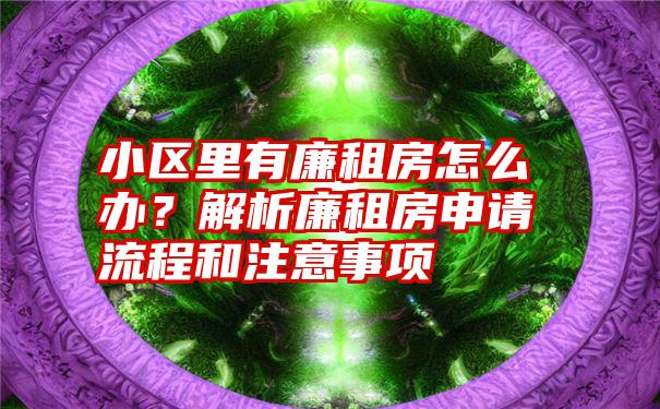 小区里有廉租房怎么办？解析廉租房申请流程和注意事项