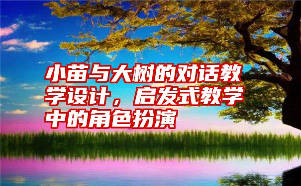 小苗与大树的对话教学设计,启发式教学中的角色扮演