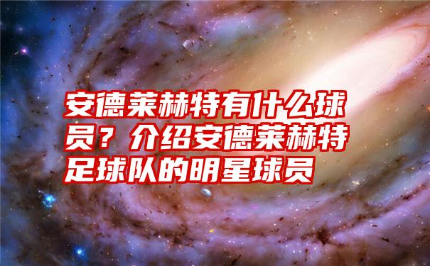 安德莱赫特有什么球员？介绍安德莱赫特足球队的明星球员