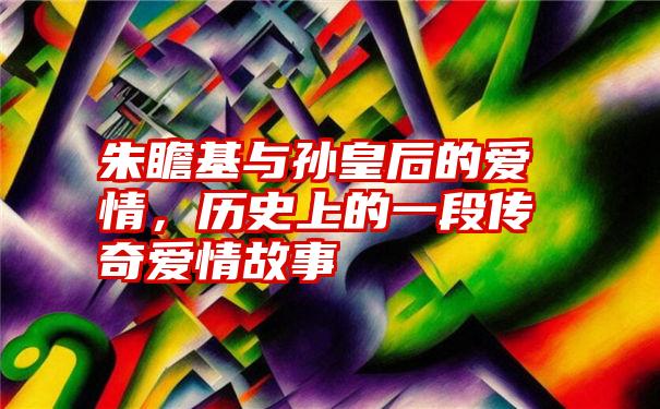 朱瞻基与孙皇后的爱情，历史上的一段传奇爱情故事