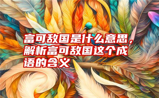 富可敌国是什么意思，解析富可敌国这个成语的含义