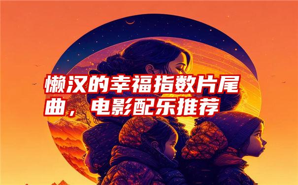 懒汉的幸福指数片尾曲，电影配乐推荐