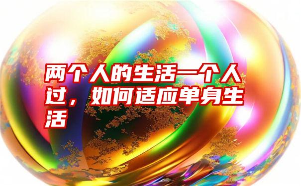 两个人的生活一个人过，如何适应单身生活
