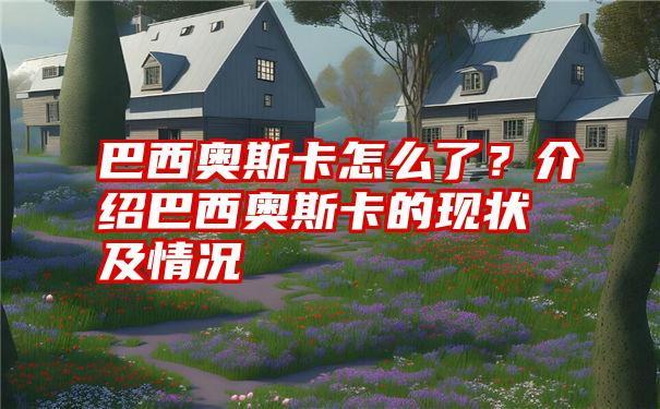 巴西奥斯卡怎么了？介绍巴西奥斯卡的现状及情况