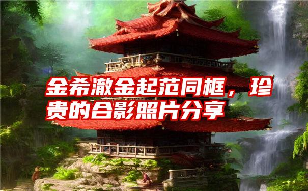 金希澈金起范同框,珍贵的合影照片分享