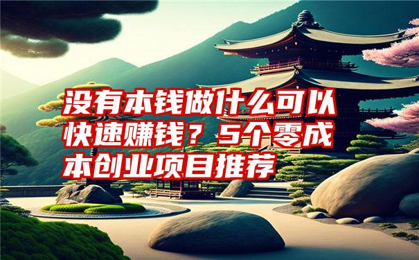 没有本钱做什么可以快速赚钱？5个零成本创业项目推荐